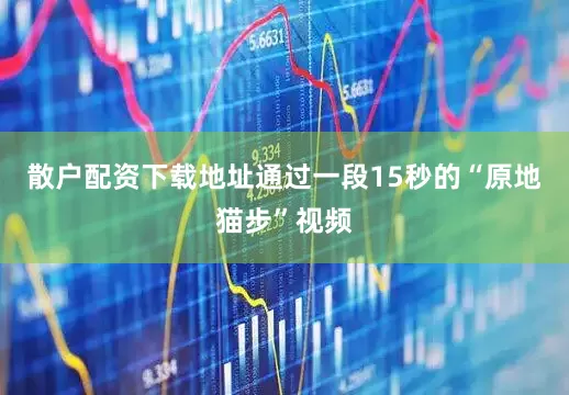 散户配资下载地址通过一段15秒的“原地猫步”视频