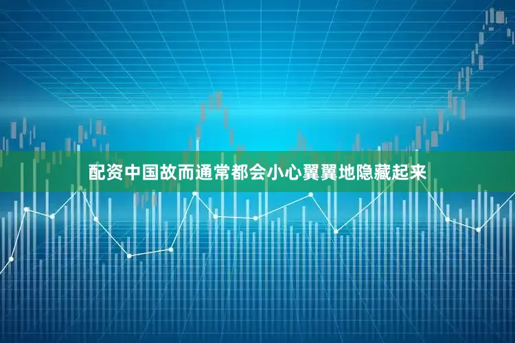 配资中国故而通常都会小心翼翼地隐藏起来