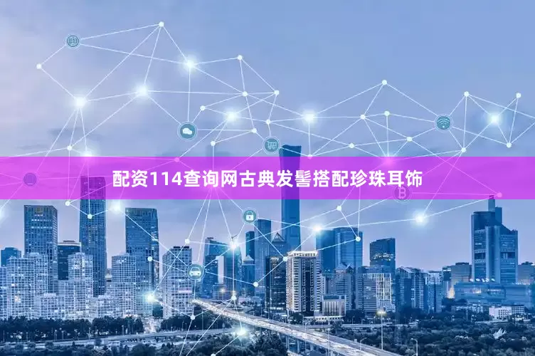 配资114查询网古典发髻搭配珍珠耳饰