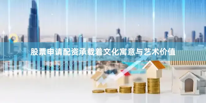 股票申请配资承载着文化寓意与艺术价值