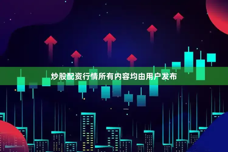 炒股配资行情所有内容均由用户发布