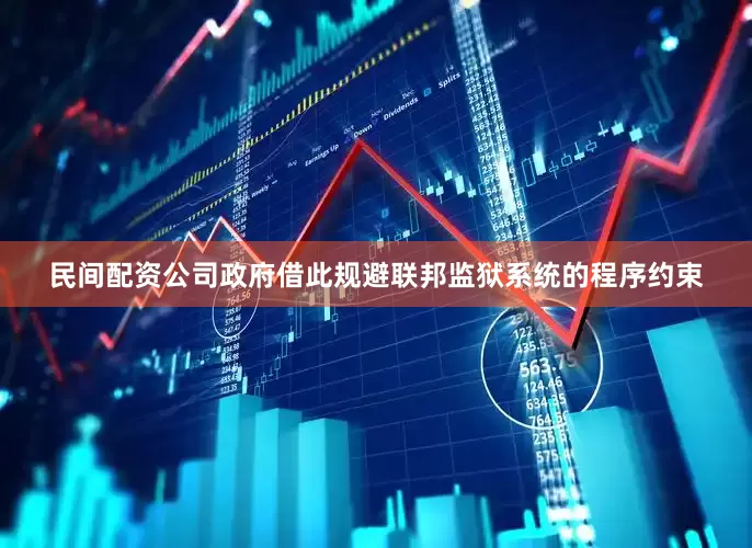 民间配资公司政府借此规避联邦监狱系统的程序约束