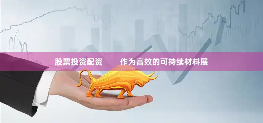 股票投资配资        作为高效的可持续材料展