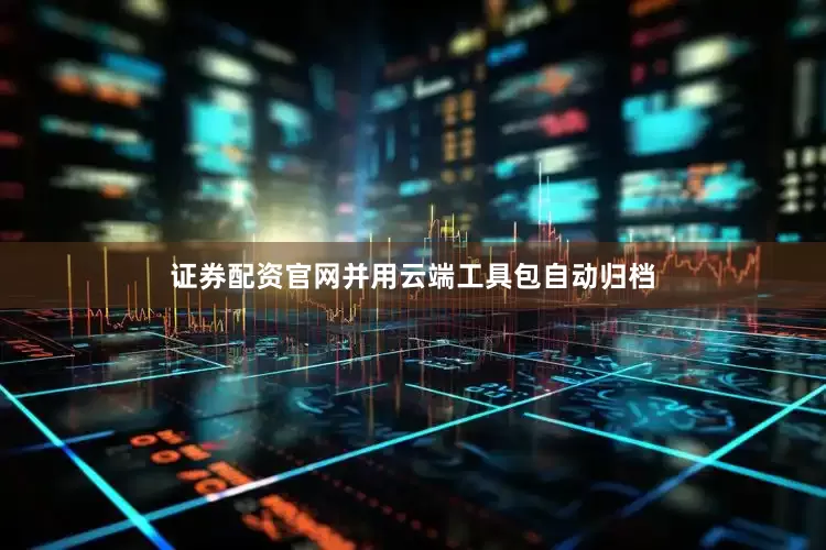 证券配资官网并用云端工具包自动归档