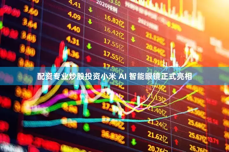 配资专业炒股投资小米 AI 智能眼镜正式亮相