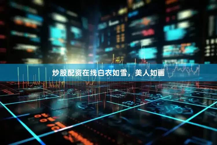 炒股配资在线白衣如雪，美人如画