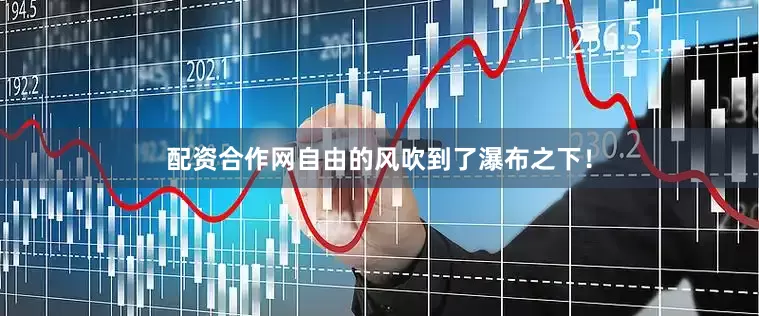 配资合作网自由的风吹到了瀑布之下！