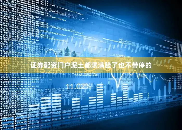 证券配资门户泥土都溅满脸了也不带停的