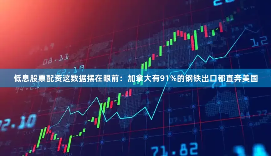 低息股票配资这数据摆在眼前：加拿大有91%的钢铁出口都直奔美国