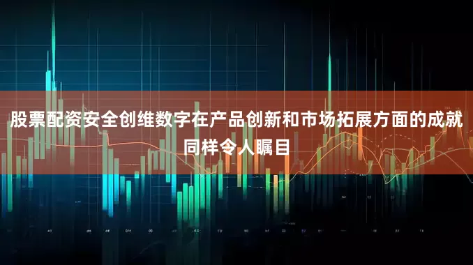 股票配资安全创维数字在产品创新和市场拓展方面的成就同样令人瞩目
