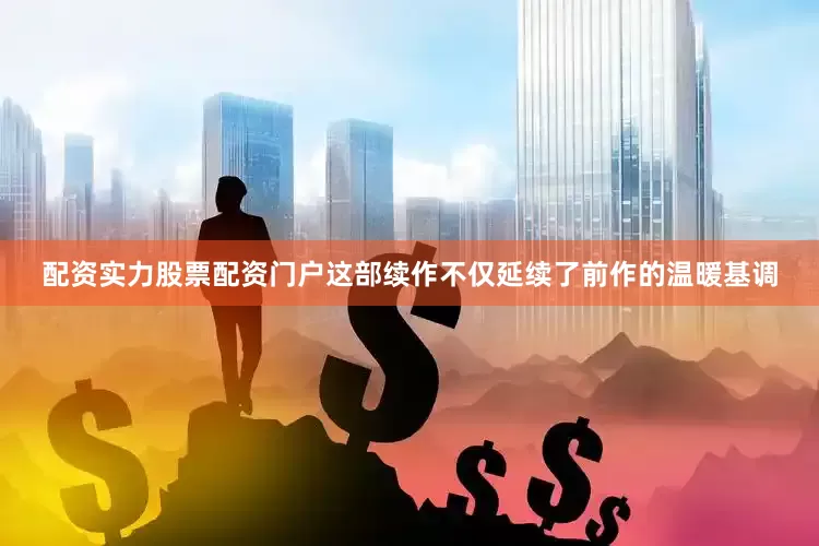 配资实力股票配资门户这部续作不仅延续了前作的温暖基调