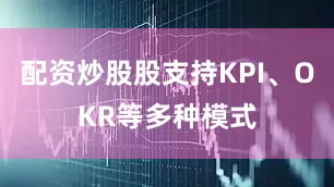配资炒股股支持KPI、OKR等多种模式