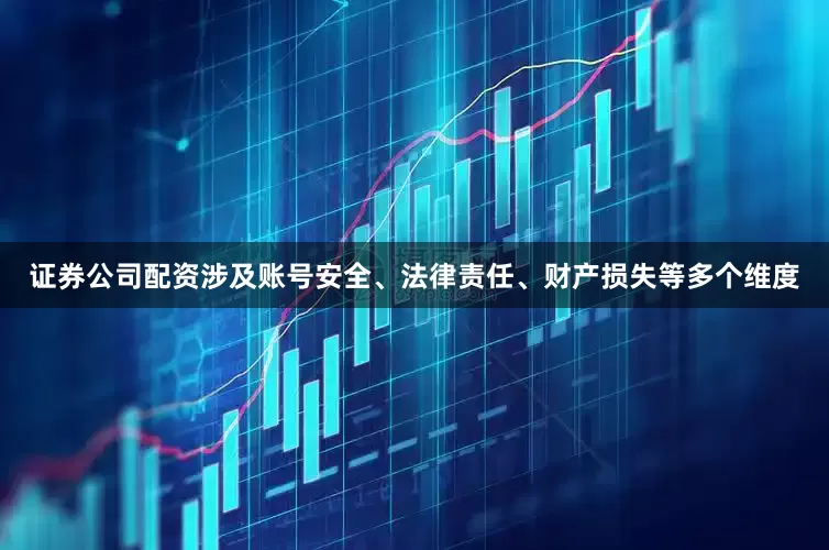 证券公司配资涉及账号安全、法律责任、财产损失等多个维度