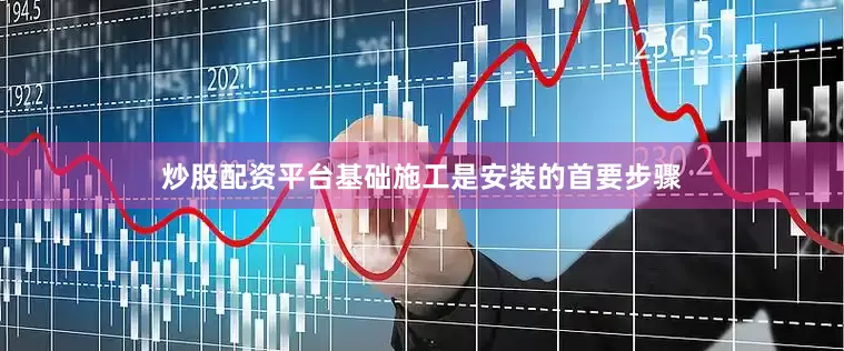 炒股配资平台基础施工是安装的首要步骤