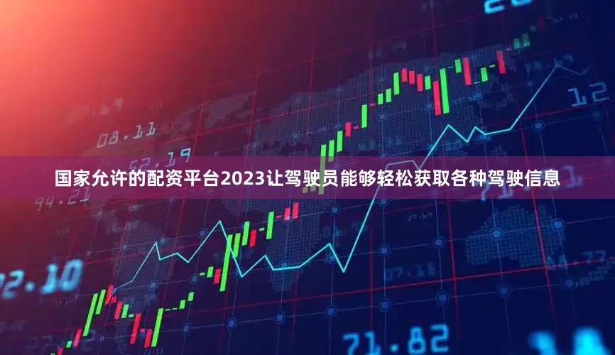 国家允许的配资平台2023让驾驶员能够轻松获取各种驾驶信息