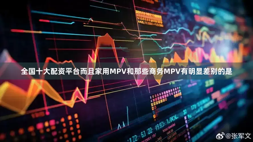 全国十大配资平台而且家用MPV和那些商务MPV有明显差别的是