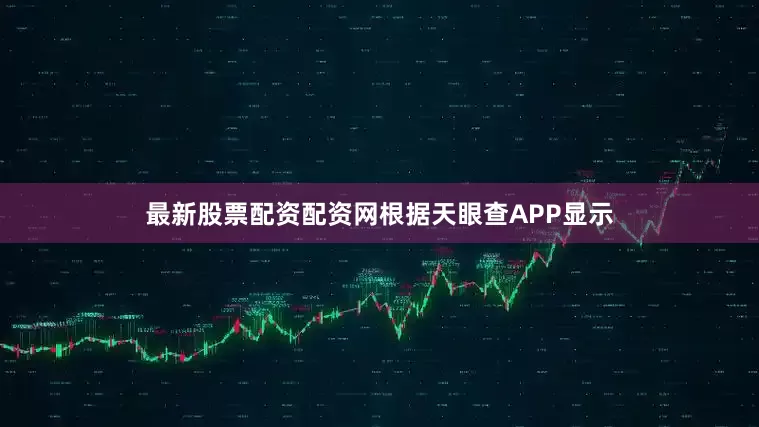 最新股票配资配资网根据天眼查APP显示