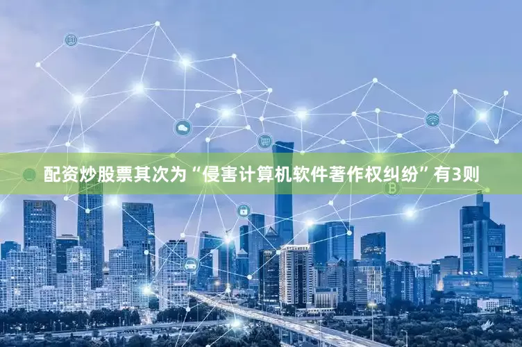 配资炒股票其次为“侵害计算机软件著作权纠纷”有3则