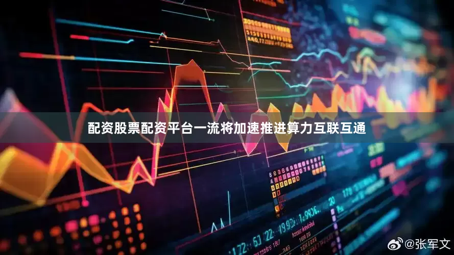 配资股票配资平台一流将加速推进算力互联互通