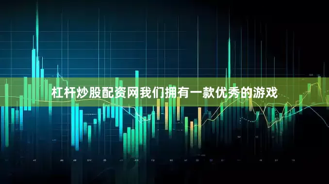 杠杆炒股配资网我们拥有一款优秀的游戏