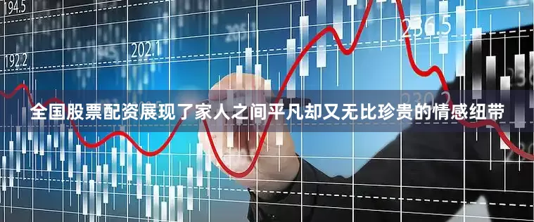 全国股票配资展现了家人之间平凡却又无比珍贵的情感纽带