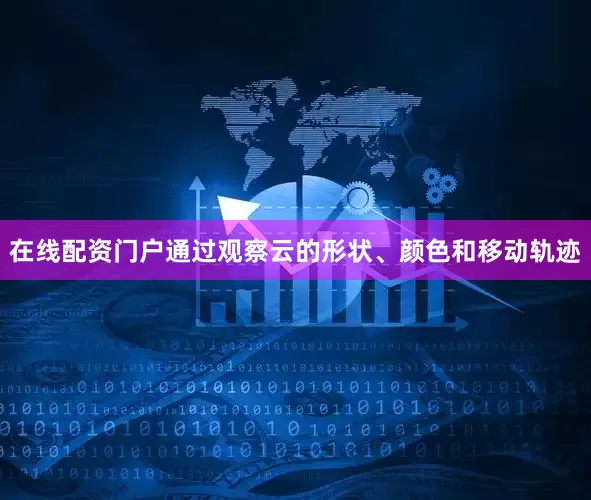 在线配资门户通过观察云的形状、颜色和移动轨迹
