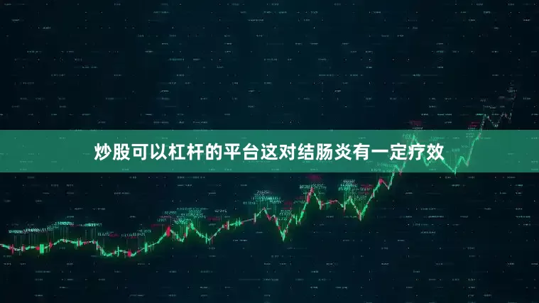 炒股可以杠杆的平台这对结肠炎有一定疗效