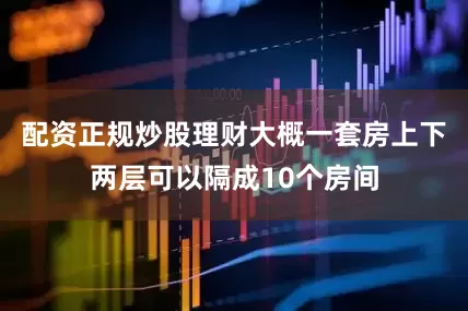 配资正规炒股理财大概一套房上下两层可以隔成10个房间