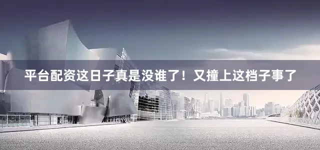 平台配资这日子真是没谁了！又撞上这档子事了