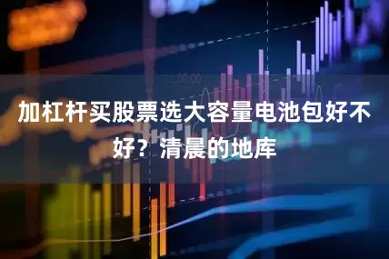 加杠杆买股票选大容量电池包好不好？清晨的地库