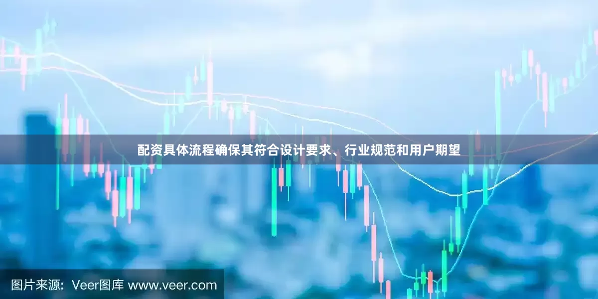 配资具体流程确保其符合设计要求、行业规范和用户期望