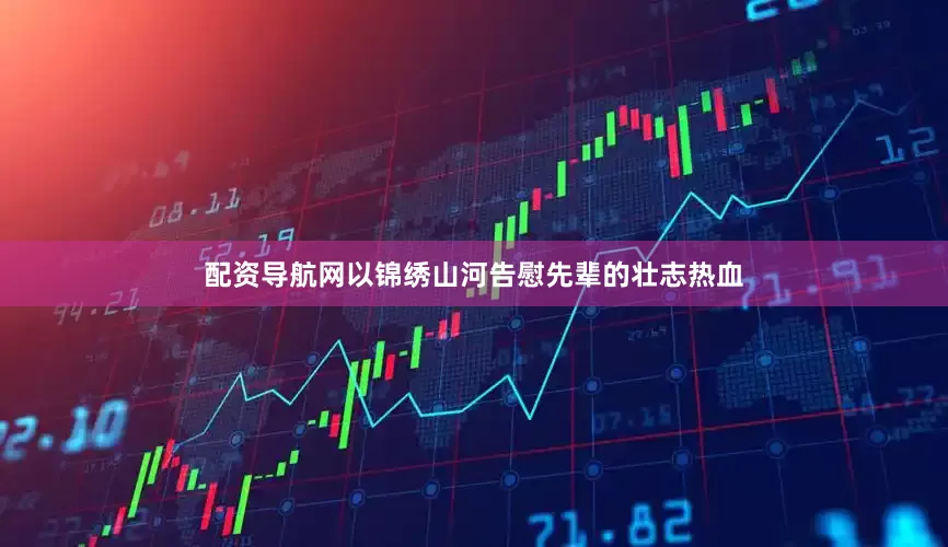 配资导航网以锦绣山河告慰先辈的壮志热血