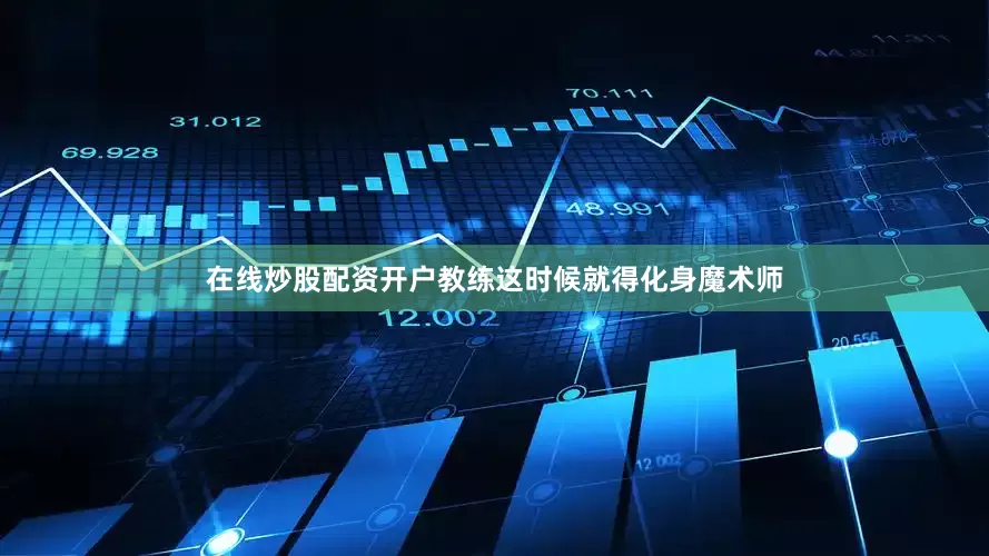 在线炒股配资开户教练这时候就得化身魔术师