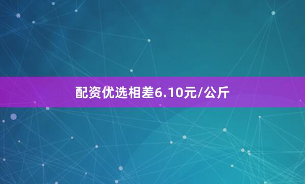 配资优选相差6.10元/公斤