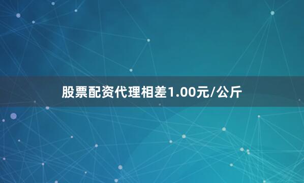 股票配资代理相差1.00元/公斤
