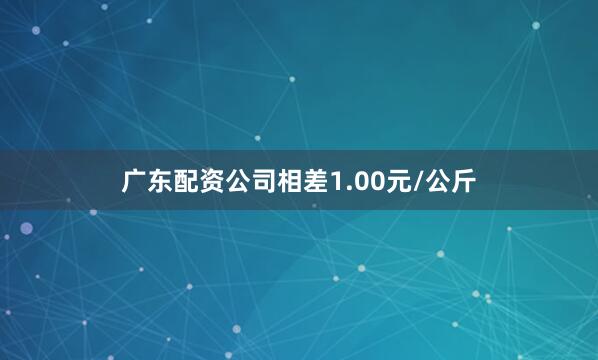 广东配资公司相差1.00元/公斤