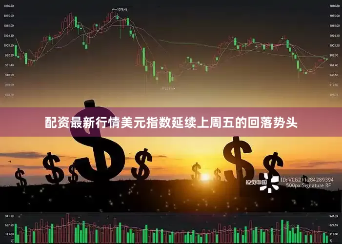 配资最新行情美元指数延续上周五的回落势头