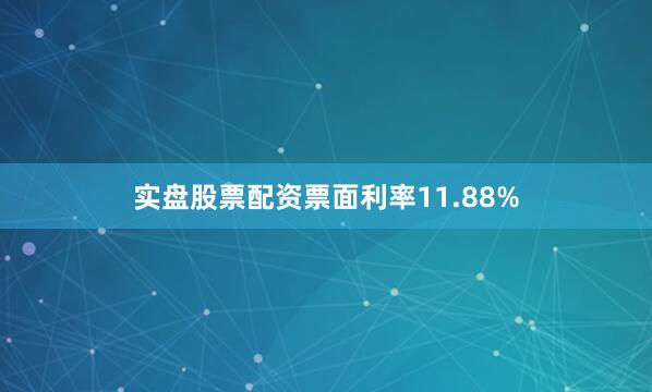 实盘股票配资票面利率11.88%